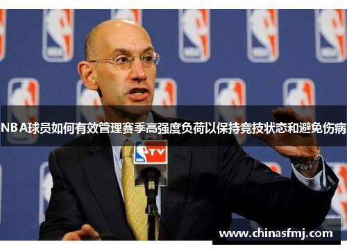 NBA球员如何有效管理赛季高强度负荷以保持竞技状态和避免伤病