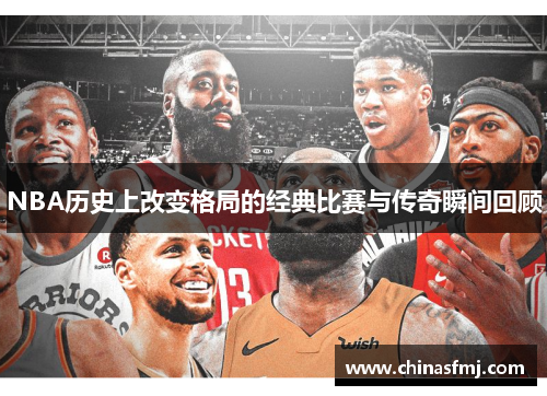 NBA历史上改变格局的经典比赛与传奇瞬间回顾