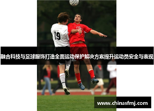 融合科技与足球服饰打造全面运动保护解决方案提升运动员安全与表现