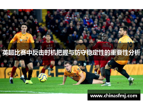 英超比赛中反击时机把握与防守稳定性的重要性分析