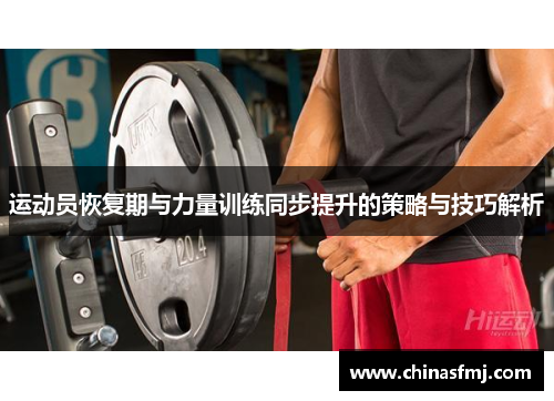 运动员恢复期与力量训练同步提升的策略与技巧解析