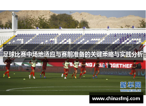 足球比赛中场地适应与赛前准备的关键策略与实践分析